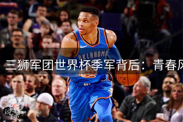 三狮军团世界杯季军背后：青春风暴席卷 凯恩接班人难题待解